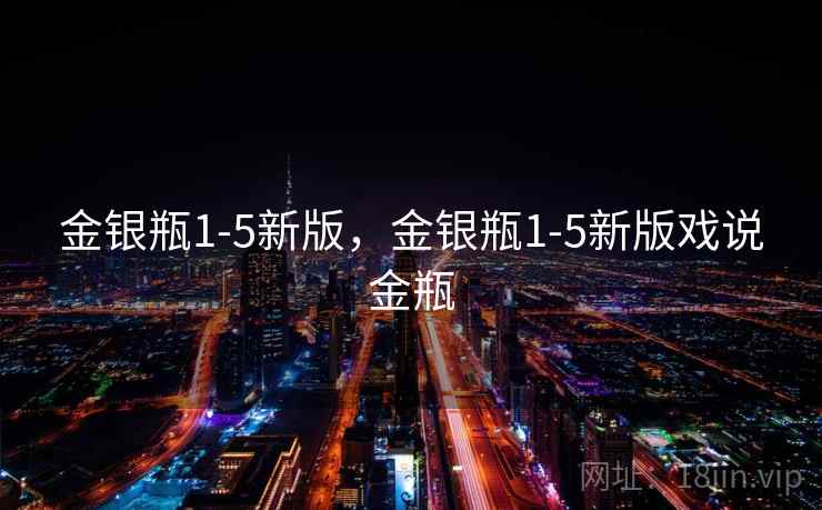 金银瓶1-5新版，金银瓶1-5新版戏说金瓶