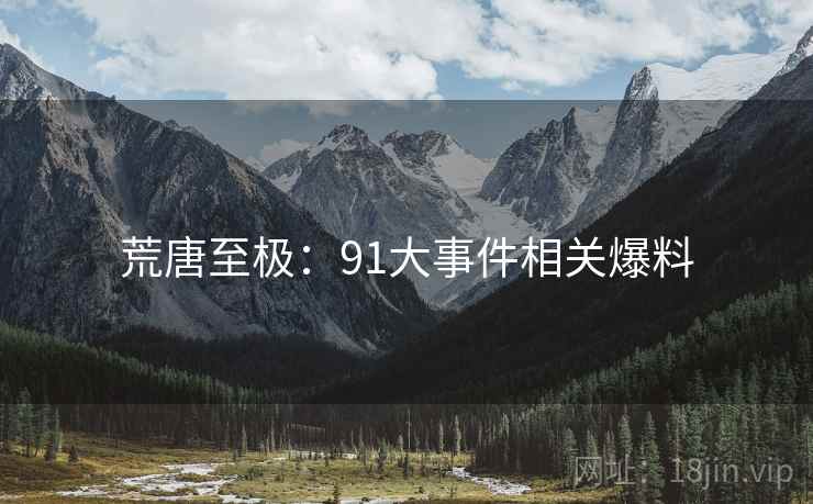 荒唐至极：91大事件相关爆料