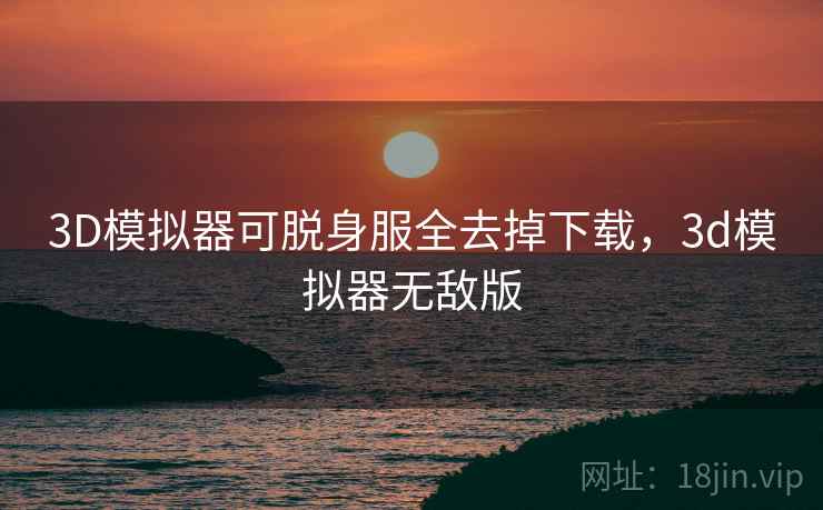 3D模拟器可脱身服全去掉下载，3d模拟器无敌版
