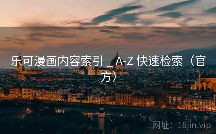 乐可漫画内容索引 _ A-Z 快速检索(官方) 乐可漫画内容索引 _ A-Z 快速检索(官方)