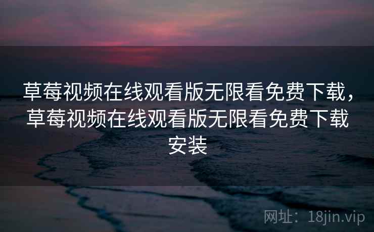 草莓视频在线观看版无限看免费下载,草莓视频在线观看版无限看免费下载安装 草莓视频在线观看版无限看免费下载,草莓视频在线观看版无限看免费下载安装