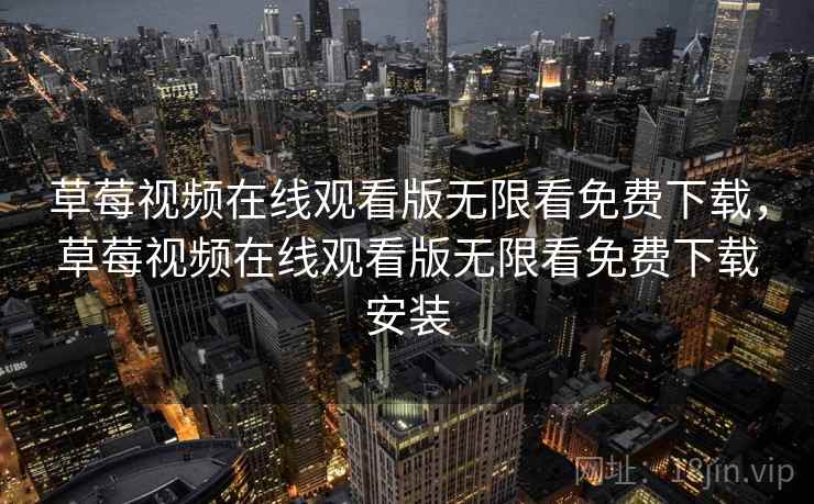 草莓视频在线观看版无限看免费下载,草莓视频在线观看版无限看免费下载安装 草莓视频在线观看版无限看免费下载,草莓视频在线观看版无限看免费下载安装