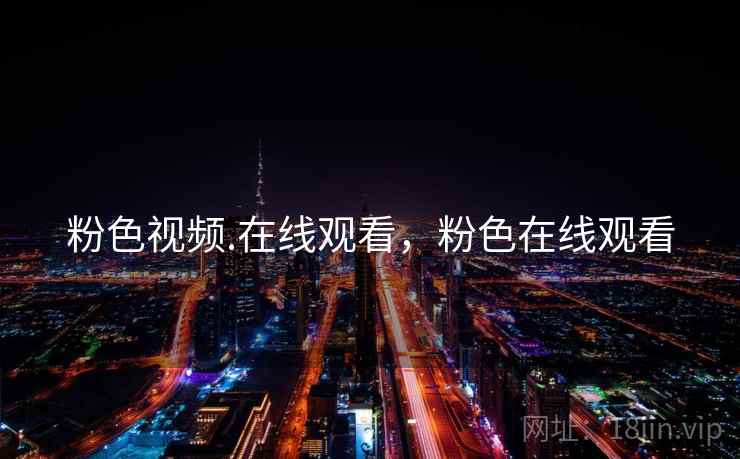 粉色视频.在线观看,粉色在线观看 粉色视频.在线观看,粉色在线观看