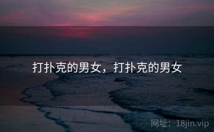 打扑克的男女,打扑克的男女 打扑克的男女,打扑克的男女
