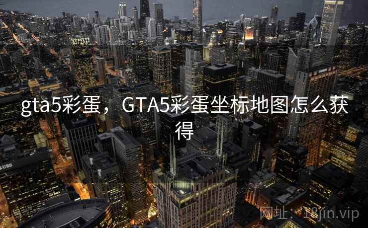 gta5彩蛋,GTA5彩蛋坐标地图怎么获得 gta5彩蛋,GTA5彩蛋坐标地图怎么获得