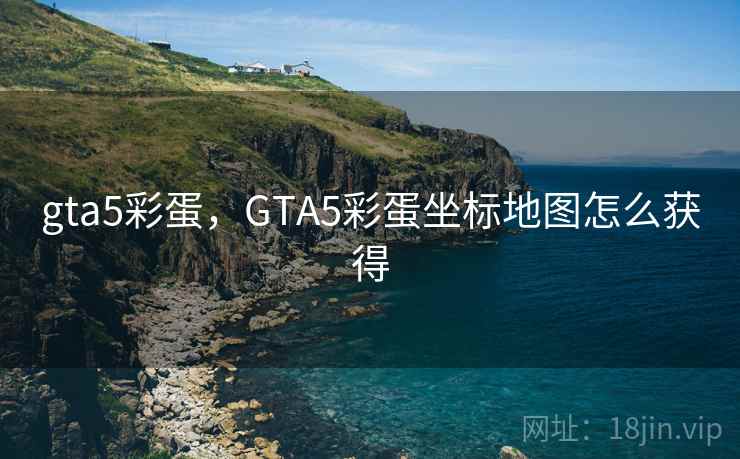 gta5彩蛋,GTA5彩蛋坐标地图怎么获得 gta5彩蛋,GTA5彩蛋坐标地图怎么获得