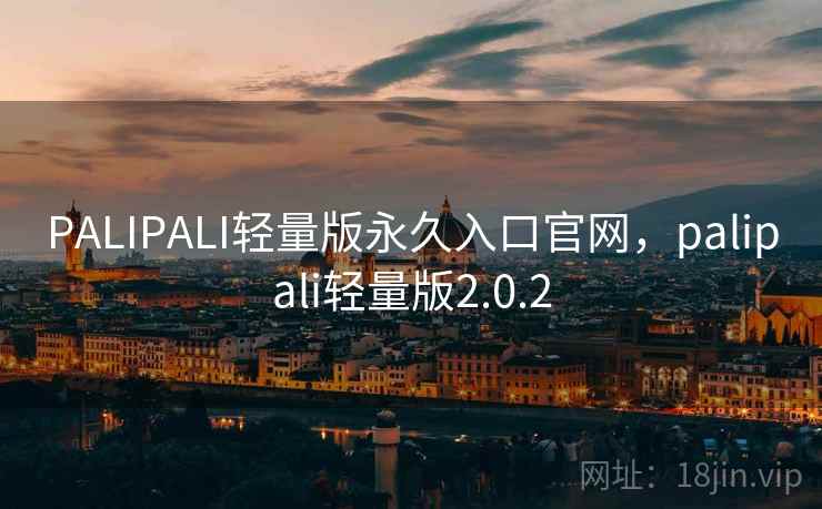 PALIPALI轻量版永久入口官网,palipali轻量版2.0.2 PALIPALI轻量版永久入口官网,palipali轻量版2.0.2