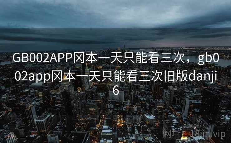 GB002APP冈本一天只能看三次,gb002app冈本一天只能看三次旧版danji6 GB002APP冈本一天只能看三次,gb002app冈本一天只能看三次旧版danji6