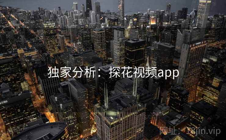 独家分析:探花视频app 独家分析:探花视频app