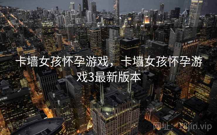 卡墙女孩怀孕游戏，卡墙女孩怀孕游戏3最新版本
