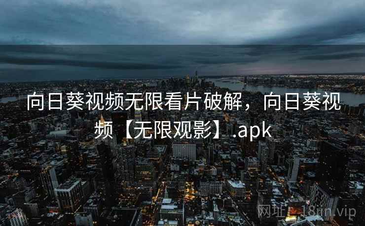 向日葵视频无限看片破解,向日葵视频【无限观影】.apk 向日葵视频无限看片破解,向日葵视频【无限观影】.apk