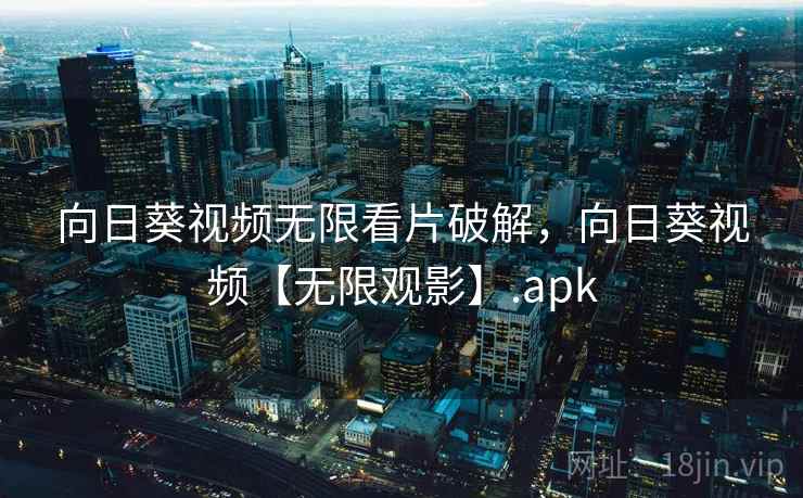 向日葵视频无限看片破解,向日葵视频【无限观影】.apk 向日葵视频无限看片破解,向日葵视频【无限观影】.apk
