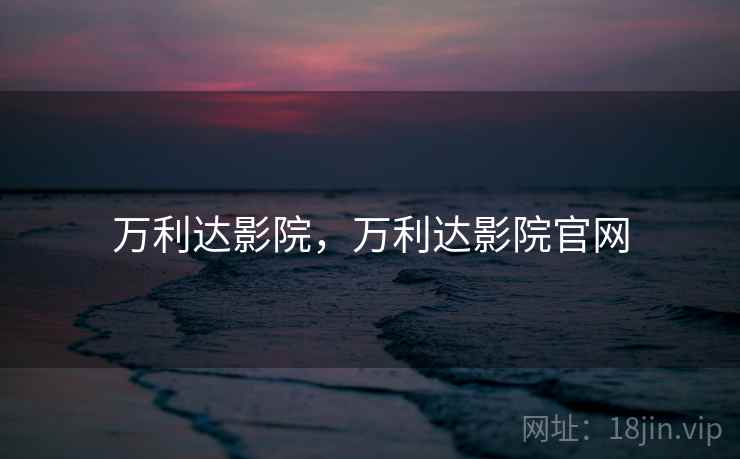 万利达影院,万利达影院官网 万利达影院,万利达影院官网