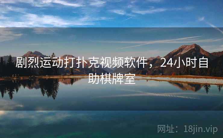 剧烈运动打扑克视频软件，24小时自助棋牌室