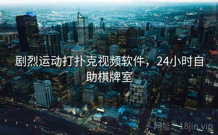 剧烈运动打扑克视频软件，24小时自助棋牌室