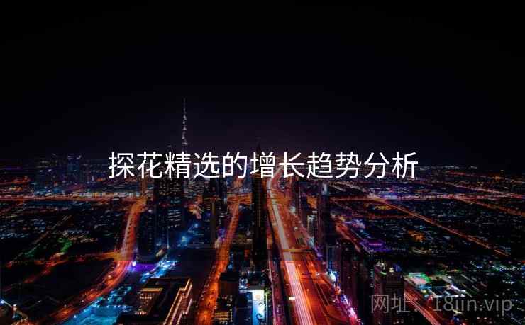 探花精选的增长趋势分析 探花精选的增长趋势分析