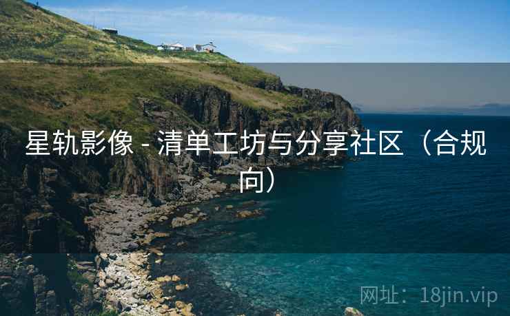 星轨影像 - 清单工坊与分享社区(合规向) 星轨影像 - 清单工坊与分享社区(合规向)