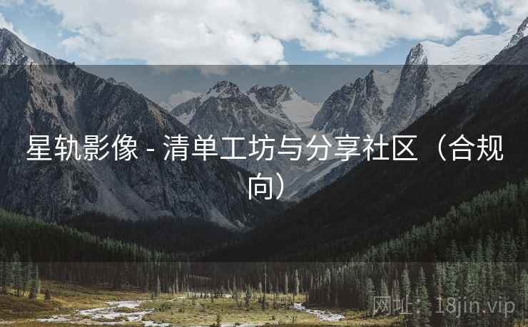 星轨影像 - 清单工坊与分享社区(合规向) 星轨影像 - 清单工坊与分享社区(合规向)
