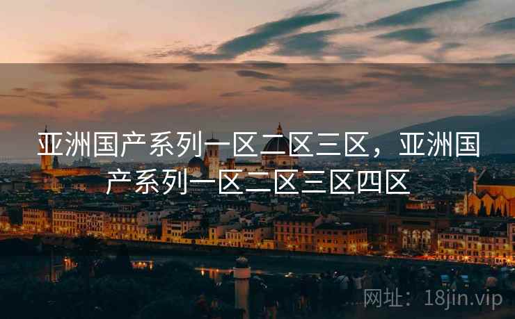 亚洲国产系列一区二区三区,亚洲国产系列一区二区三区四区 亚洲国产系列一区二区三区,亚洲国产系列一区二区三区四区