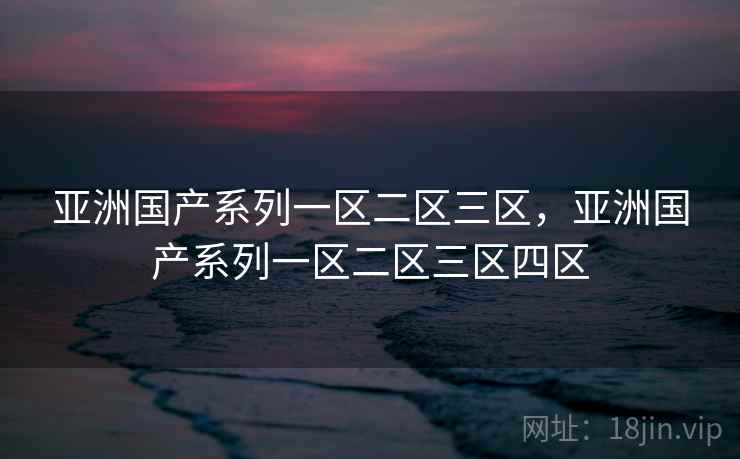 亚洲国产系列一区二区三区，亚洲国产系列一区二区三区四区