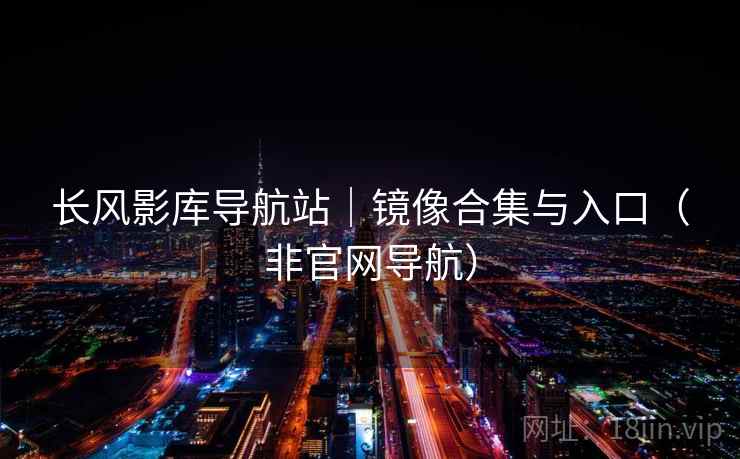 长风影库导航站|镜像合集与入口(非官网导航) 长风影库导航站|镜像合集与入口(非官网导航)