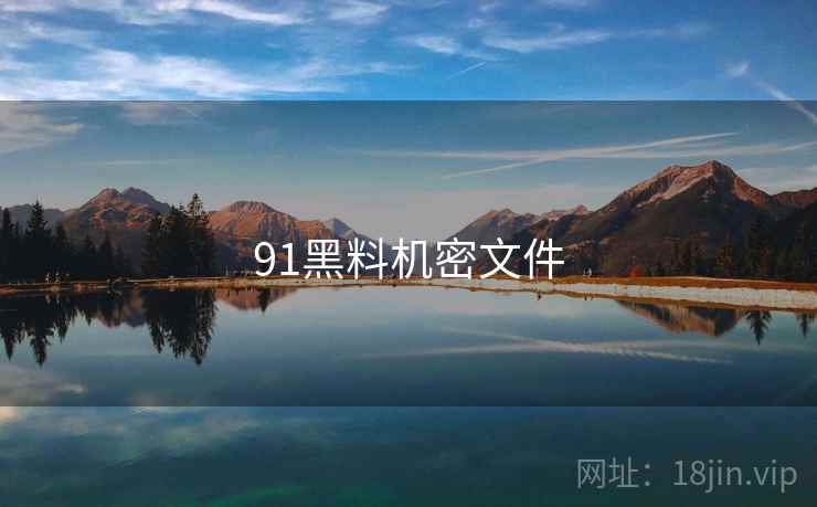 91黑料机密文件 91黑料机密文件