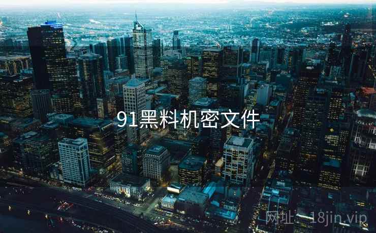 91黑料机密文件 91黑料机密文件