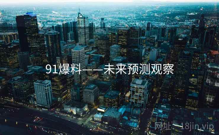 91爆料——未来预测观察 91爆料——未来预测观察