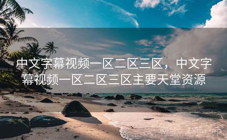 中文字幕视频一区二区三区，中文字幕视频一区二区三区主要天堂资源