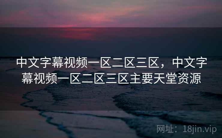 中文字幕视频一区二区三区,中文字幕视频一区二区三区主要天堂资源 中文字幕视频一区二区三区,中文字幕视频一区二区三区主要天堂资源