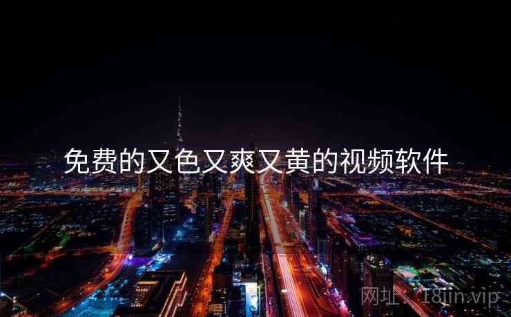 免费的又色又爽又黄的视频软件