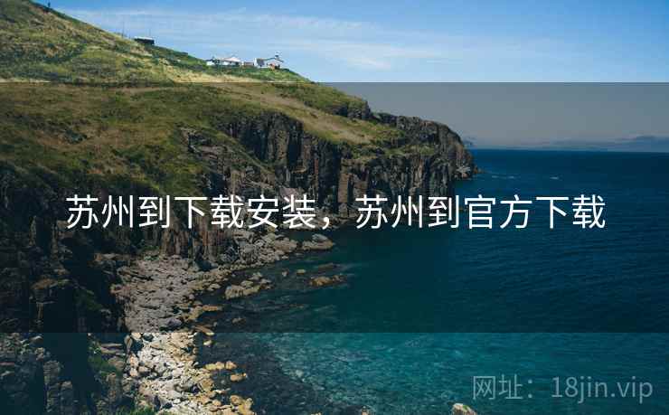 苏州到下载安装,苏州到官方下载 苏州到下载安装,苏州到官方下载