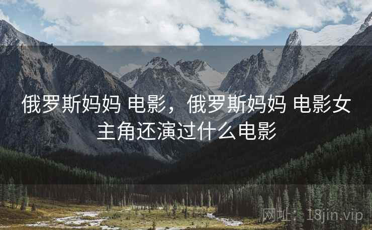 俄罗斯妈妈 电影，俄罗斯妈妈 电影女主角还演过什么电影