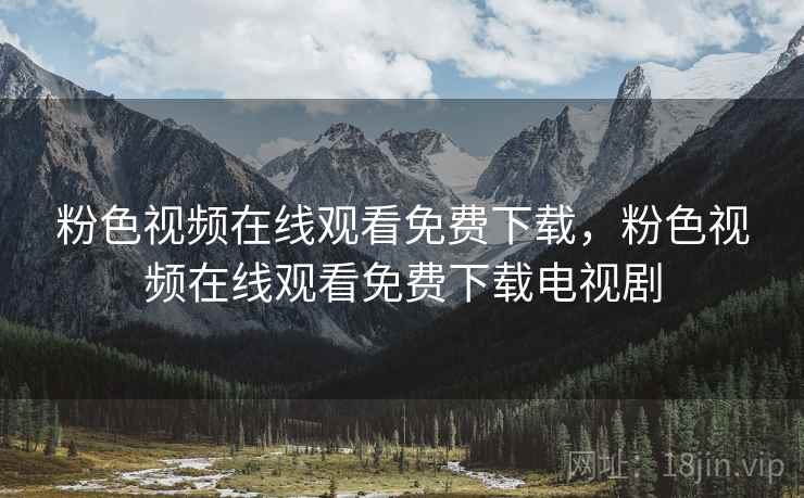 粉色视频在线观看免费下载,粉色视频在线观看免费下载电视剧 粉色视频在线观看免费下载,粉色视频在线观看免费下载电视剧