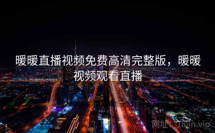 暖暖直播视频免费高清完整版，暖暖视频观看直播