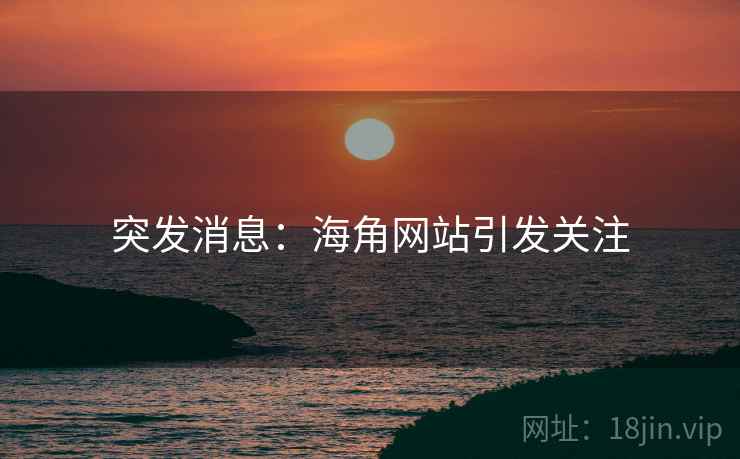 突发消息:海角网站引发关注 突发消息:海角网站引发关注