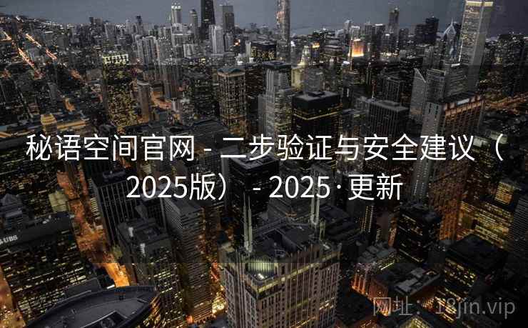 秘语空间官网 - 二步验证与安全建议(2025版) - 2025·更新 秘语空间官网 - 二步验证与安全建议(2025版) - 2025·更新