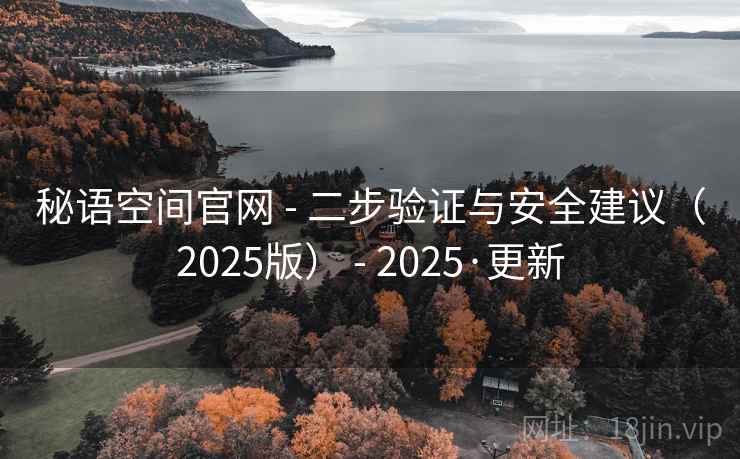 秘语空间官网 - 二步验证与安全建议(2025版) - 2025·更新 秘语空间官网 - 二步验证与安全建议(2025版) - 2025·更新