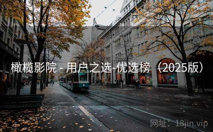 橄榄影院 - 用户之选-优选榜(2025版) 橄榄影院 - 用户之选-优选榜(2025版)