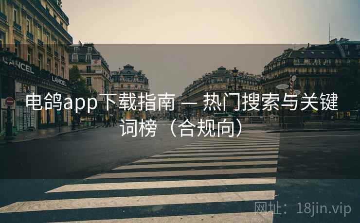 电鸽app下载指南 — 热门搜索与关键词榜（合规向）