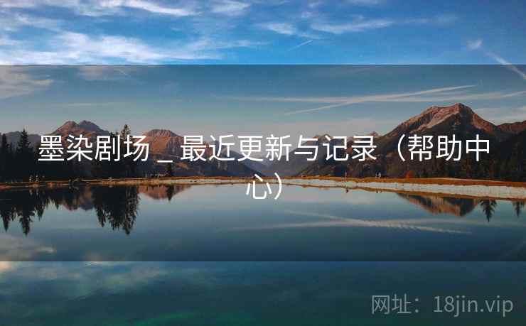 墨染剧场 _ 最近更新与记录（帮助中心）