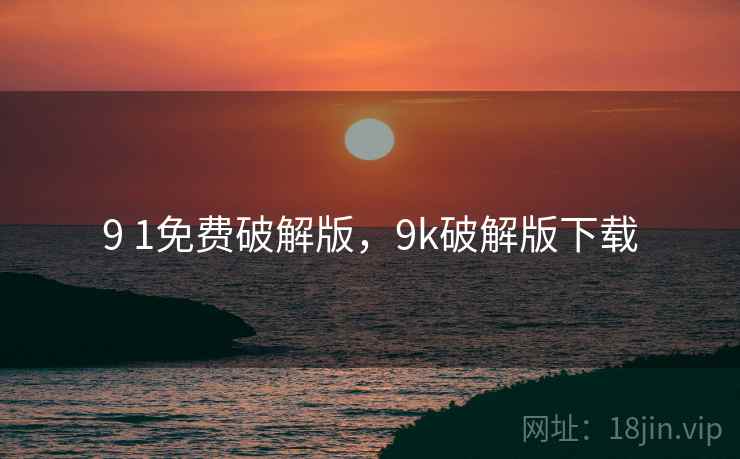 9 1免费破解版，9k破解版下载