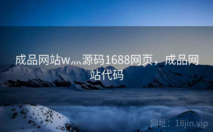 成品网站w灬源码1688网页,成品网站代码 成品网站w灬源码1688网页,成品网站代码