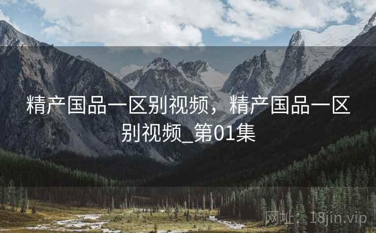 精产国品一区别视频,精产国品一区别视频_第01集 精产国品一区别视频,精产国品一区别视频_第01集