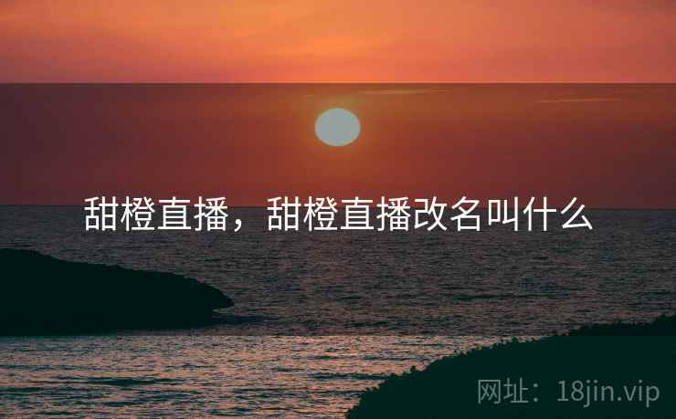 甜橙直播，甜橙直播改名叫什么