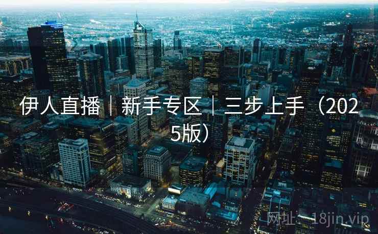伊人直播｜新手专区｜三步上手（2025版）