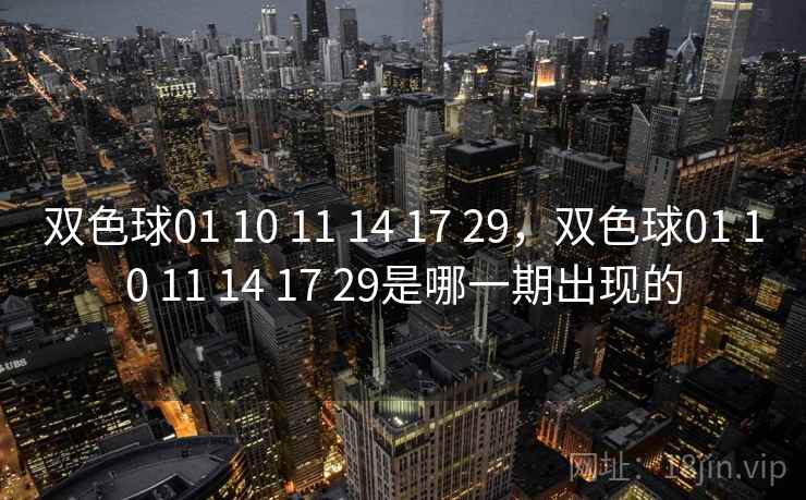 双色球01 10 11 14 17 29，双色球01 10 11 14 17 29是哪一期出现的