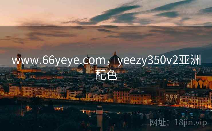 www.66yeye.com,yeezy350v2亚洲配色 www.66yeye.com,yeezy350v2亚洲配色