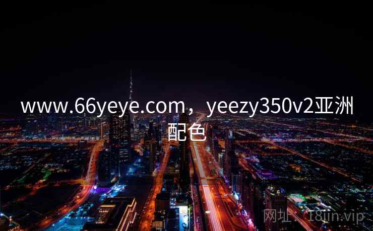 www.66yeye.com,yeezy350v2亚洲配色
