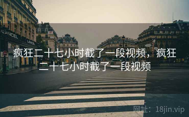 疯狂二十七小时截了一段视频,疯狂二十七小时截了一段视频